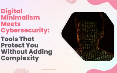 Digital Minimalism Meets Cybersecurity: Tools That Protect You Without Adding Complexity