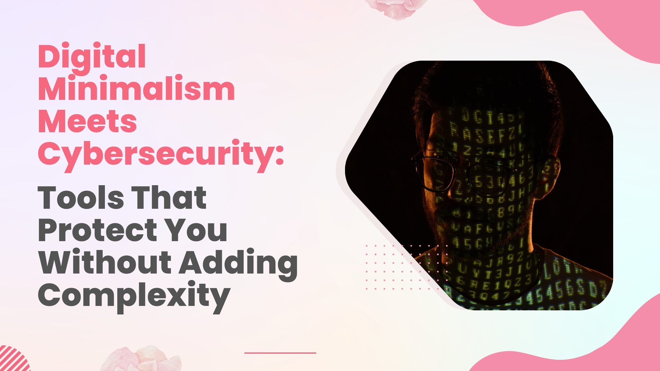 Digital Minimalism Meets Cybersecurity Tools That Protect You Without Adding Complexity